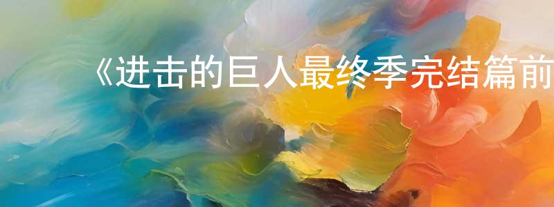 ﻿陈家瑞发布﻿《进击的巨人最终季完结篇前篇》详情介绍_进击的巨人最终季完结篇前篇HD在线观看_进击的巨人最终季完结篇前篇迅雷下载_日漫